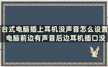 台式电脑插上耳机没声音怎么设置 电脑前边有声音后边耳机插口没声音